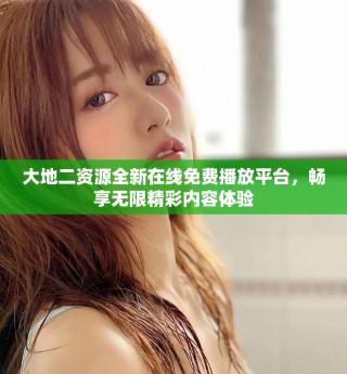 大地二資源全新在線免費播放平臺，暢享無限精彩內(nèi)容體驗