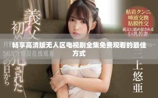 暢享高清版無人區(qū)電視劇全集免費(fèi)觀看的最佳方式