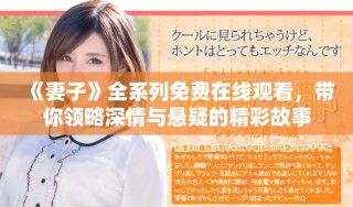 《妻子》全系列免費(fèi)在線觀看，帶你領(lǐng)略深情與懸疑的精彩故事