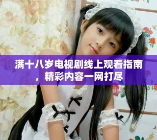 滿十八歲電視劇線上觀看指南，精彩內(nèi)容一網(wǎng)打盡