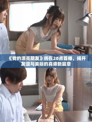 《我的漂亮朋友》將在20點首播，揭開友誼與美麗的真諦新篇章