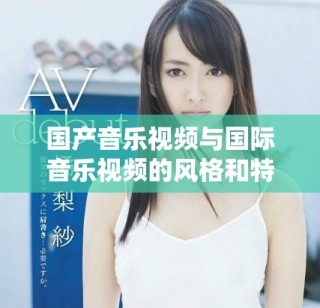 國產(chǎn)音樂視頻與國際音樂視頻的風(fēng)格和特點對比分析