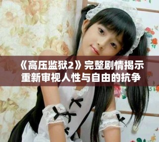 《高壓監(jiān)獄2》完整劇情揭示 重新審視人性與自由的抗?fàn)? class=