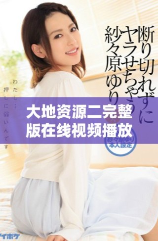大地資源二完整版在線視頻播放，讓你沉浸在情節(jié)中