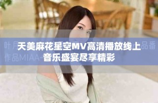 天美麻花星空MV高清播放線上音樂(lè)盛宴盡享精彩