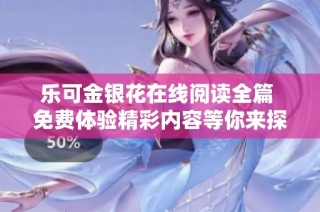 樂(lè)可金銀花在線(xiàn)閱讀全篇 免費(fèi)體驗(yàn)精彩內(nèi)容等你來(lái)探索