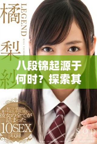 八段錦起源于何時？探索其歷史背景與發(fā)展過程