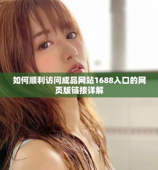 如何順利訪問成品網(wǎng)站1688入口的網(wǎng)頁版鏈接詳解
