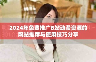 2024年免費(fèi)推廣B站動(dòng)漫資源的網(wǎng)站推薦與使用技巧分享