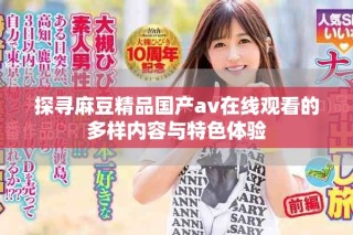 探尋麻豆精品國產(chǎn)av在線觀看的多樣內(nèi)容與特色體驗(yàn)