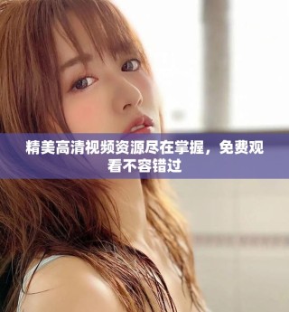 精美高清視頻資源盡在掌握，免費(fèi)觀看不容錯(cuò)過(guò)