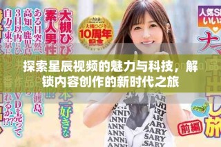 探索星辰視頻的魅力與科技，解鎖內(nèi)容創(chuàng)作的新時(shí)代之旅