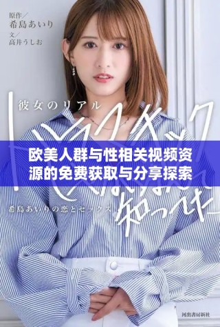 歐美人群與性相關(guān)視頻資源的免費(fèi)獲取與分享探索