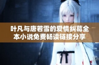 葉凡與唐若雪的愛情糾葛全本小說免費(fèi)暢讀鏈接分享