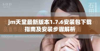 jm天堂最新版本1.7.6安裝包下載指南及安裝步驟解析