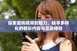 探索蜜桃視頻的魅力，暢享多樣化的精彩內(nèi)容與互動(dòng)體驗(yàn)