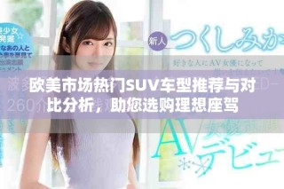 歐美市場熱門SUV車型推薦與對比分析，助您選購理想座駕