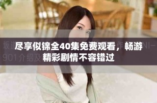 盡享似錦全40集免費(fèi)觀看，暢游精彩劇情不容錯(cuò)過