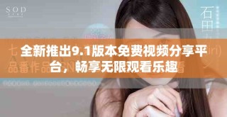 全新推出9.1版本免費視頻分享平臺，暢享無限觀看樂趣
