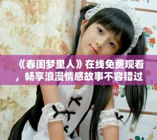 《春閨夢里人》在線免費觀看，暢享浪漫情感故事不容錯過！