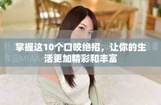 掌握這10個口咬絕招，讓你的生活更加精彩和豐富