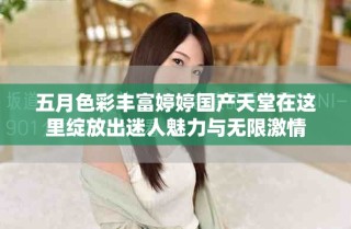 五月色彩豐富婷婷國產(chǎn)天堂在這里綻放出迷人魅力與無限激情