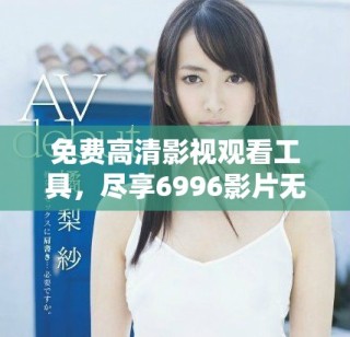 免費高清影視觀看工具，盡享6996影片無阻礙體驗