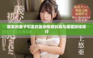 朋友的妻子引發(fā)的復(fù)雜情感糾葛與道德抉擇探討