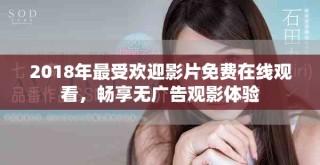 2018年最受歡迎影片免費(fèi)在線觀看，暢享無廣告觀影體驗(yàn)