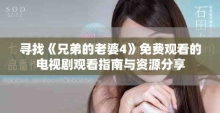 尋找《兄弟的老婆4》免費(fèi)觀看的電視劇觀看指南與資源分享