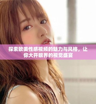 探索歐美性感視頻的魅力與風(fēng)格，讓你大開(kāi)眼界的視覺(jué)盛宴