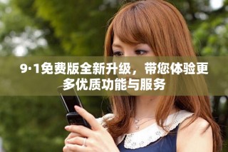 9·1免費(fèi)版全新升級，帶您體驗(yàn)更多優(yōu)質(zhì)功能與服務(wù)