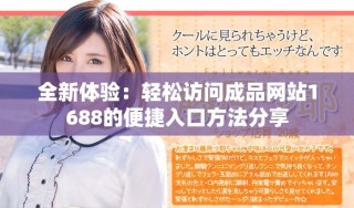 全新體驗(yàn)：輕松訪問成品網(wǎng)站1688的便捷入口方法分享