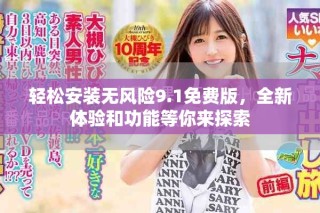 輕松安裝無風(fēng)險(xiǎn)9.1免費(fèi)版，全新體驗(yàn)和功能等你來探索