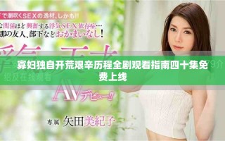 寡婦獨自開荒艱辛歷程全劇觀看指南四十集免費上線