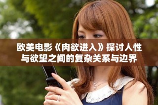 歐美電影《肉欲進入》探討人性與欲望之間的復(fù)雜關(guān)系與邊界