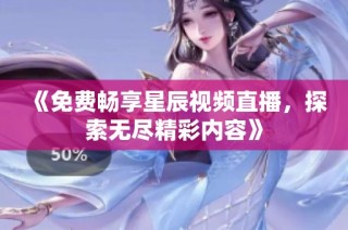 《免費(fèi)暢享星辰視頻直播，探索無盡精彩內(nèi)容》