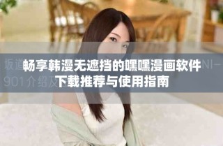 暢享韓漫無遮擋的嘿嘿漫畫軟件下載推薦與使用指南