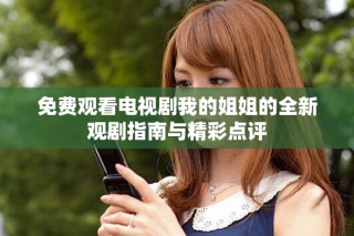 免費(fèi)觀看電視劇我的姐姐的全新觀劇指南與精彩點(diǎn)評(píng)