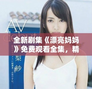 全新劇集《漂亮媽媽》免費(fèi)觀看全集，精彩劇情不容錯(cuò)過！