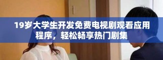 19歲大學(xué)生開發(fā)免費(fèi)電視劇觀看應(yīng)用程序，輕松暢享熱門劇集