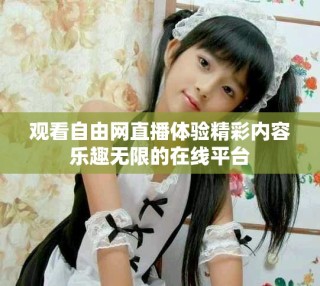 觀看自由網(wǎng)直播體驗精彩內容樂趣無限的在線平臺