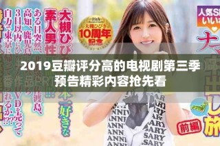 2019豆瓣評分高的電視劇第三季預告精彩內容搶先看