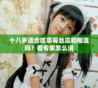 十八歲適合吃草莓絲瓜和榴蓮嗎？看專家怎么說