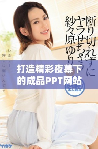 打造精彩夜幕下的成品PPT網(wǎng)站，盡情展示你的創(chuàng)意與設(shè)計(jì)風(fēng)格