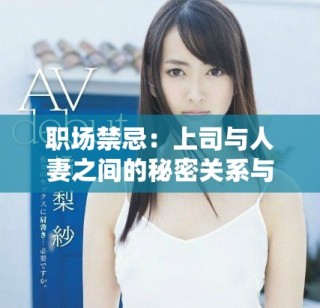 職場(chǎng)禁忌：上司與人妻之間的秘密關(guān)系與復(fù)雜互動(dòng)解析