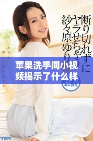 蘋果洗手間小視頻揭示了什么樣的真實故事