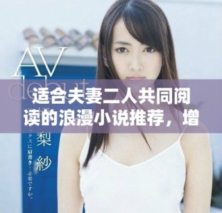 適合夫妻二人共同閱讀的浪漫小說推薦，增進感情的絕佳選擇！