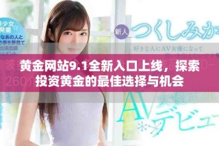 黃金網(wǎng)站9.1全新入口上線，探索投資黃金的最佳選擇與機(jī)會(huì)