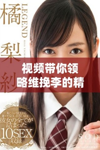 視頻帶你領(lǐng)略維挽李的精彩瞬間與獨(dú)特魅力
